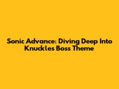 Sonic Advance: Diving Deep Into Knuckles' Boss Theme