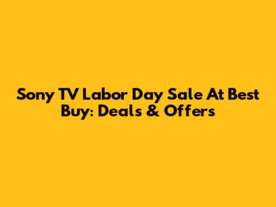 Sony TV Labor Day Sale At Best Buy: Deals & Offers
