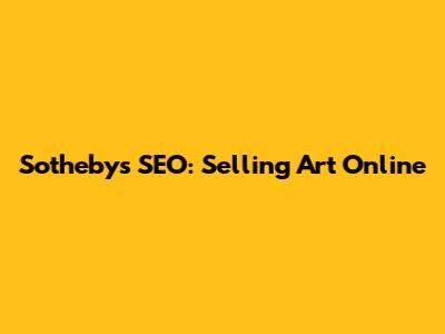 Sotheby's SEO: Selling Art Online