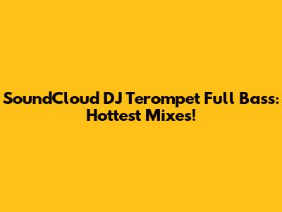 SoundCloud DJ Terompet Full Bass: Hottest Mixes!