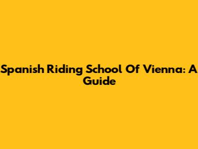 Spanish Riding School Of Vienna: A Guide