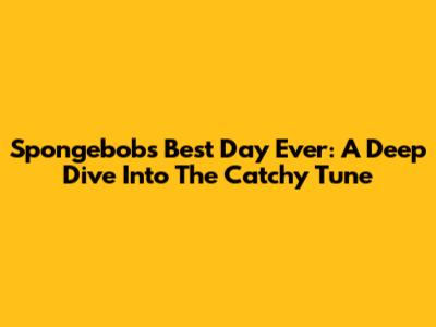 Spongebob's 'Best Day Ever': A Deep Dive Into The Catchy Tune