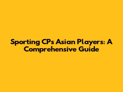 Sporting CP's Asian Players: A Comprehensive Guide