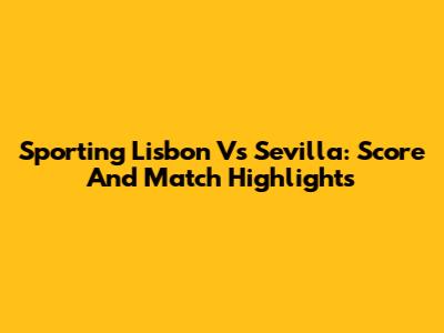 Sporting Lisbon Vs Sevilla: Score And Match Highlights