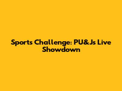 Sports Challenge: PU&J's Live Showdown