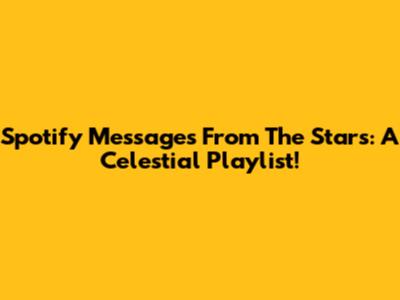 Spotify Messages From The Stars: A Celestial Playlist!