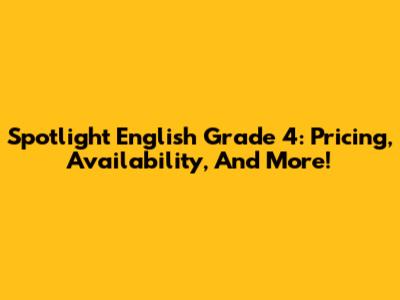Spotlight English Grade 4: Pricing, Availability, And More!