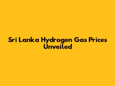 Sri Lanka Hydrogen Gas Prices Unveiled