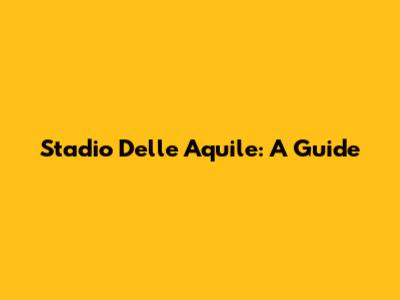Stadio Delle Aquile: A Guide