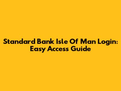 Standard Bank Isle Of Man Login: Easy Access Guide