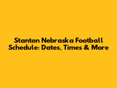 Stanton Nebraska Football Schedule: Dates, Times & More