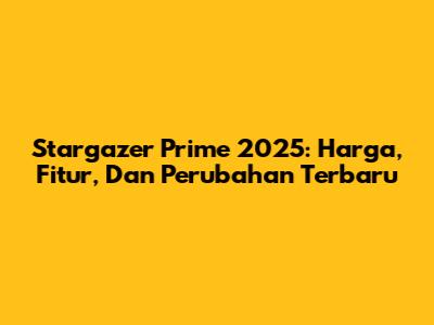 Stargazer Prime 2025: Harga, Fitur, Dan Perubahan Terbaru