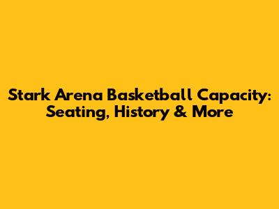 Stark Arena Basketball Capacity: Seating, History & More