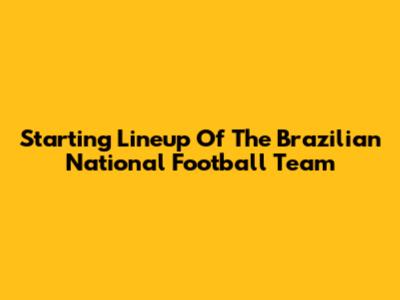 Starting Lineup Of The Brazilian National Football Team