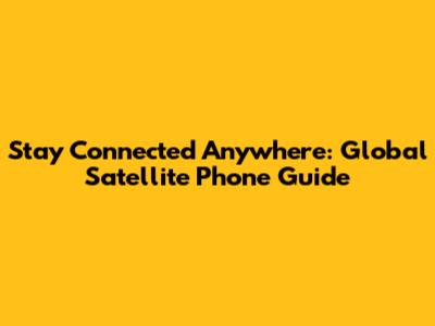 Stay Connected Anywhere: Global Satellite Phone Guide
