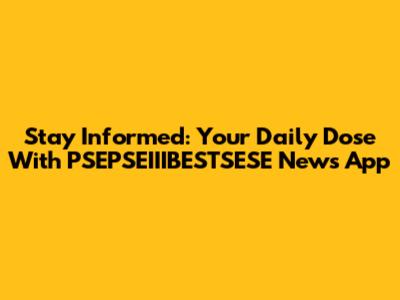 Stay Informed: Your Daily Dose With PSEPSEIIIBESTSESE News App