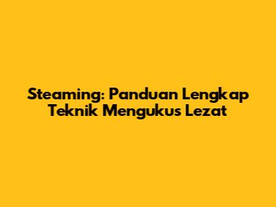Steaming: Panduan Lengkap Teknik Mengukus Lezat
