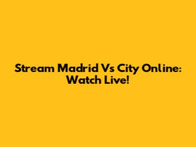 Stream Madrid Vs City Online: Watch Live!