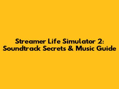 Streamer Life Simulator 2: Soundtrack Secrets & Music Guide