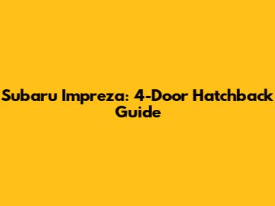 Subaru Impreza: 4-Door Hatchback Guide