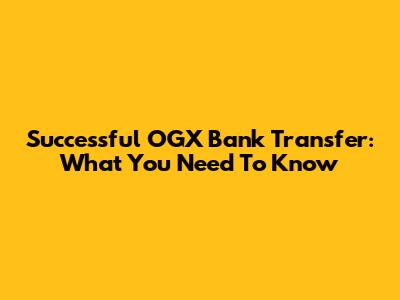Successful OGX Bank Transfer: What You Need To Know