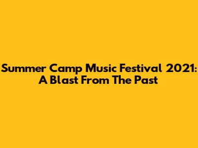 Summer Camp Music Festival 2021: A Blast From The Past
