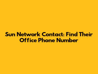 Sun Network Contact: Find Their Office Phone Number