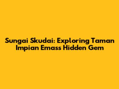 Sungai Skudai: Exploring Taman Impian Emas's Hidden Gem
