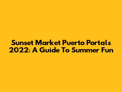 Sunset Market Puerto Portals 2022: A Guide To Summer Fun