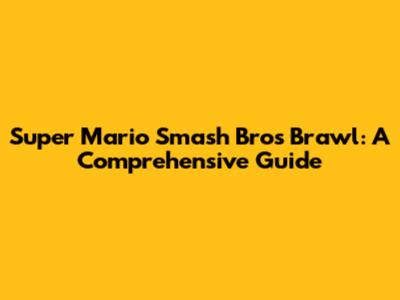 Super Mario Smash Bros Brawl: A Comprehensive Guide