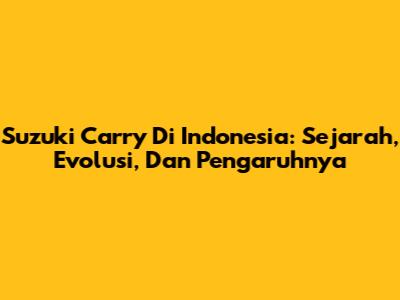 Suzuki Carry Di Indonesia: Sejarah, Evolusi, Dan Pengaruhnya
