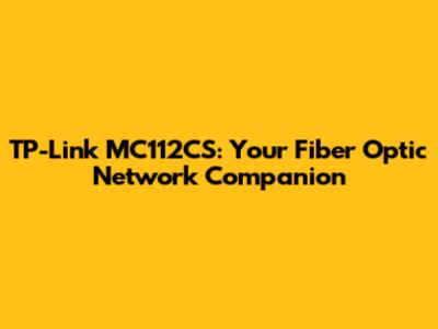 TP-Link MC112CS: Your Fiber Optic Network Companion