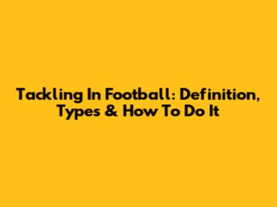 Tackling In Football: Definition, Types & How To Do It