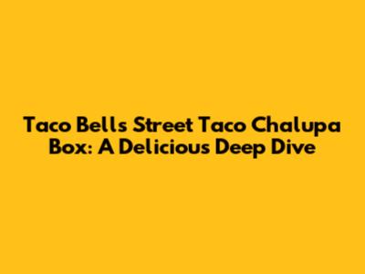 Taco Bell's Street Taco Chalupa Box: A Delicious Deep Dive