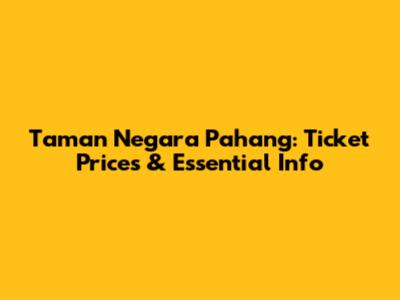 Taman Negara Pahang: Ticket Prices & Essential Info