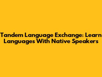 Tandem Language Exchange: Learn Languages With Native Speakers