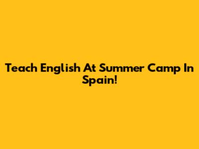 Teach English At Summer Camp In Spain!