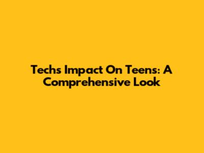 Tech's Impact On Teens: A Comprehensive Look