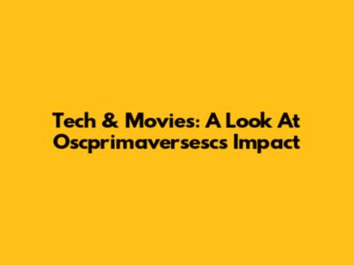 Tech & Movies: A Look At Oscprimaversesc's Impact