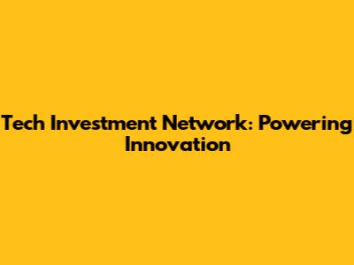 Tech Investment Network: Powering Innovation