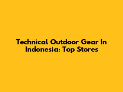 Technical Outdoor Gear In Indonesia: Top Stores