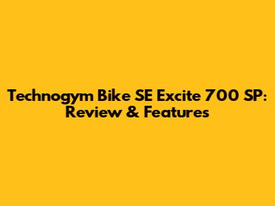 Technogym Bike SE Excite 700 SP: Review & Features