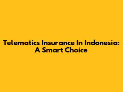 Telematics Insurance In Indonesia: A Smart Choice