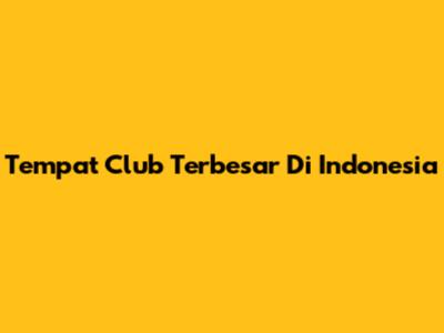 Tempat Club Terbesar Di Indonesia