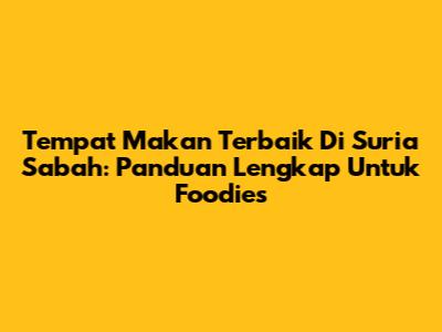 Tempat Makan Terbaik Di Suria Sabah: Panduan Lengkap Untuk Foodies