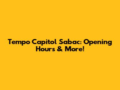 Tempo Capitol Sabac: Opening Hours & More!