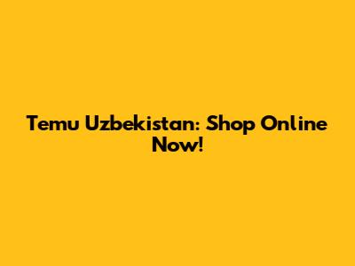 Temu Uzbekistan: Shop Online Now!