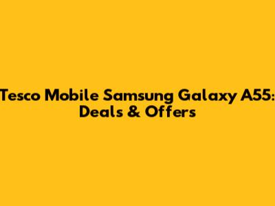 Tesco Mobile Samsung Galaxy A55: Deals & Offers
