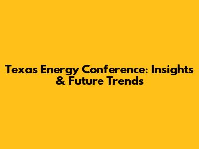 Texas Energy Conference: Insights & Future Trends
