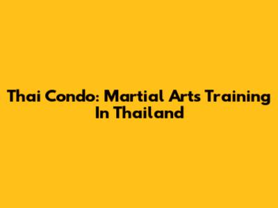 Thai Condo: Martial Arts Training In Thailand